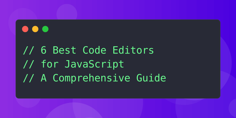 6 Best Code Editors for JavaScript (2023): A Comprehensive Guide