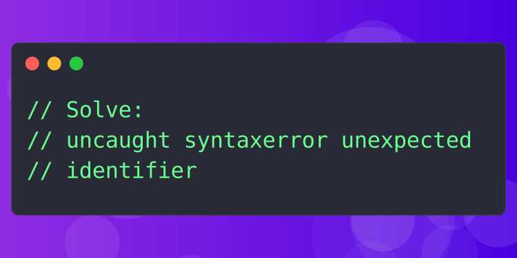 How to solve: uncaught syntaxerror unexpected identifier